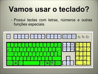 Vamos usar o teclado? Possui teclas com letras, números e outras funções especiais. 