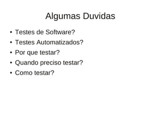 Algumas Duvidas
●   Testes de Software?
●   Testes Automatizados?
●   Por que testar?
●   Quando preciso testar?
●   Como testar?
 