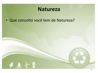 Natureza
• Que conceito você tem de Natureza?




                                       30
 