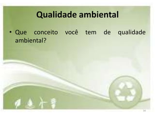 Qualidade ambiental
• Que conceito   você   tem   de   qualidade
  ambiental?




                                           34
 