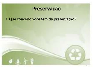 Preservação
• Que conceito você tem de preservação?




                                          38
 