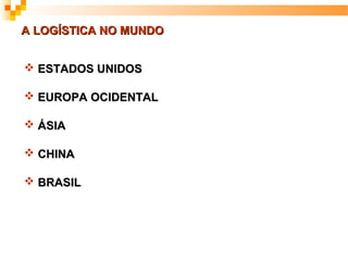 A LOGÍSTICA NO MUNDO


 ESTADOS UNIDOS

 EUROPA OCIDENTAL

 ÁSIA

 CHINA

 BRASIL
 