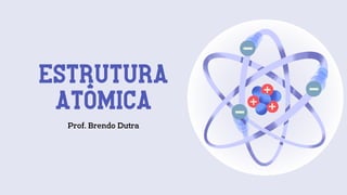 Estrutura
atômica
Prof. Brendo Dutra
 