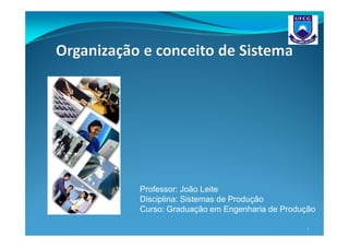 Professor: João Leite
Disciplina: Sistemas de Produção
Curso: Graduação em Engenharia de Produção

                                        1
 