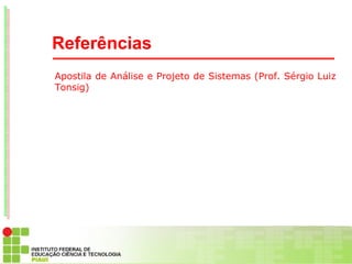 Referências
Apostila de Análise e Projeto de Sistemas (Prof. Sérgio Luiz
Tonsig)
 