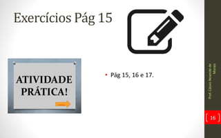 Exercícios Pág 15
• Pág 15, 16 e 17.
Prof.CássioResendede
Morais
16
 
