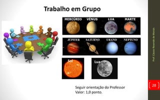 Prof.CássioResendedeMorais
28
Trabalho em Grupo
Seguir orientação do Professor
Valor: 1,0 ponto.
Sol Lua
 