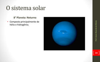 O sistema solar
8° Planeta: Neturno
• Composto principalmente de
hélio e hidrogênio;
Prof.CássioResendedeMorais
34
 