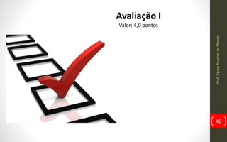 Prof.CássioResendedeMorais
40
Avaliação I
Valor: 4,0 pontos
 