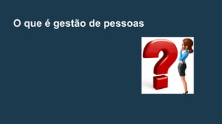 O que é gestão de pessoas
 