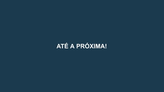 ATÉ A PRÓXIMA!
 