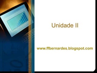 Unidade II
www.ffbernardes.blogspot.com
 
