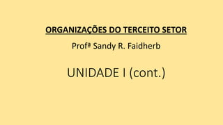 UNIDADE I (cont.)
ORGANIZAÇÕES DO TERCEITO SETOR
Profª Sandy R. Faidherb
 