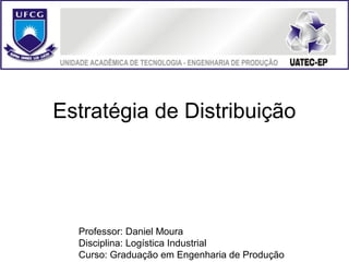 Estratégia de Distribuição




  Professor: Daniel Moura
  Disciplina: Logística Industrial
  Curso: Graduação em Engenharia de Produção
 