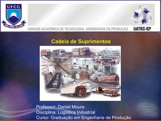1



      Cadeia de Suprimentos




Professor: Daniel Moura
Disciplina: Logística Industrial
Curso: Graduação em Engenharia de Produção
 