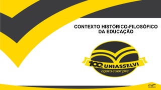CONTEXTO HISTÓRICO-FILOSÓFICO
DA EDUCAÇÃO
 