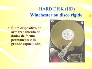 HARD DISK (HD) Winchester ou disco rígido   É um dispositivo de armazenamento de dados de forma permanente e de grande capacidade . 