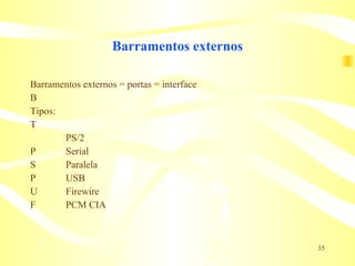 Barramentos externos Barramentos externos = portas = interface 􀁹  Tipos: 􀁹  PS/2 􀁹  Serial 􀁹  Paralela 􀁹  USB 􀁹  Firewire 􀁹  PCM CIA 
