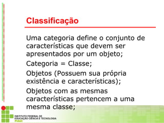 Classificação

Uma categoria define o conjunto de
características que devem ser
apresentados por um objeto;
Categoria = Cl...