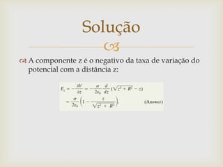 Solução
                     
 A componente z é o negativo da taxa de variação do
  potencial com a distância z:
 