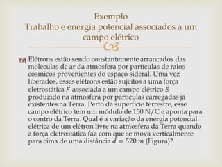 Exemplo
Trabalho e energia potencial associados a um
               campo elétrico
                   

 