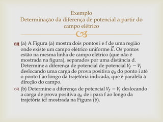 Exemplo
    Determinação da diferença de potencial a partir do
                    campo elétrico
                          

 
