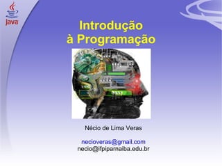 Introdução
    à Programação




       Nécio de Lima Veras

      necioveras@gmail.com
     necio@ifpiparnaiba.edu.br

1
 