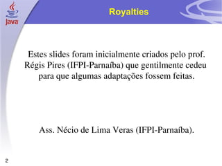 Royalties



     Estes slides foram inicialmente criados pelo prof. 
    Régis Pires (IFPI­Parnaíba) que gentilmente cedeu  
        para que algumas adaptações fossem feitas.




        Ass. Nécio de Lima Veras (IFPI­Parnaíba).


2
 