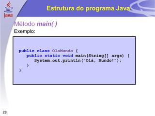 Estrutura do programa Java

     Método main( )
     Exemplo:


      public class OlaMundo {
         public static void main(String[] args) {
            System.out.println("Olá, Mundo!");
         }
      }




28
 