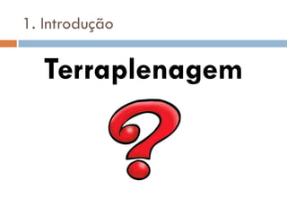 Terraplenagem
1. Introdução
 