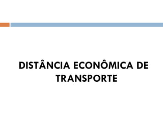 DISTÂNCIA ECONÔMICA DE
TRANSPORTE
 