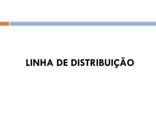 LINHA DE DISTRIBUIÇÃO
 