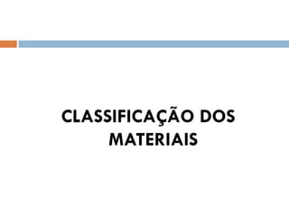 CLASSIFICAÇÃO DOS
MATERIAIS
 