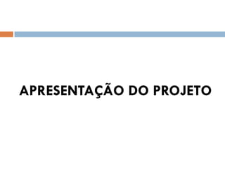 APRESENTAÇÃO DO PROJETO
 