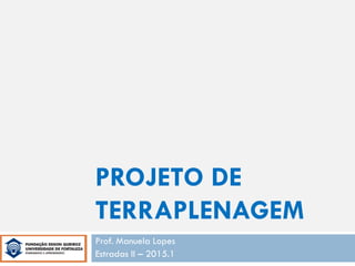 PROJETO DE
TERRAPLENAGEM
Prof. Manuela Lopes
Estradas II – 2015.1
 