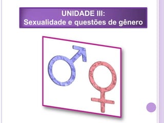 UNIDADE III:
Sexualidade e questões de gênero

 