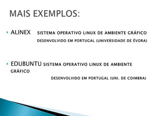 ALINEX   SISTEMA OPERATIVO LINUX DE AMBIENTE GRÁFICO   DESENVOLVIDO EM PORTUGAL (UNIVERSIDADE DE ÉVORA) EDUBUNTU   SISTEMA OPERATIVO LINUX DE AMBIENTE GRÁFICO   DESENVOLVIDO EM PORTUGAL (UNI. DE COIMBRA) 