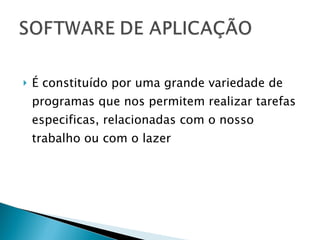 É constituído por uma grande variedade de programas que nos permitem realizar tarefas especificas, relacionadas com o nosso trabalho ou com o lazer 