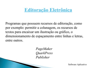 Programas que possuem recursos de editoração, como por exemplo: permitir a colunagem, os recursos de textos para encaixar um ilustração ou gráfico, o dimensionamento de espaçamento entre linhas e letras, entre outros. PageMaker QuarkPress Publisher Editoração Eletrônica Software Aplicativo 