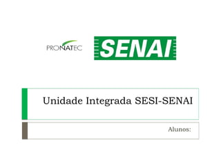 Unidade Integrada SESI-SENAI
Alunos:
 