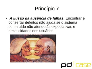 Princípio 7
●    A ilusão da ausência de falhas. Encontrar e
    consertar defeitos não ajuda se o sistema
    construído não atende às expectativas e
    necessidades dos usuários.
 