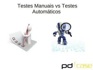 Testes Manuais vs Testes
      Automáticos
 
