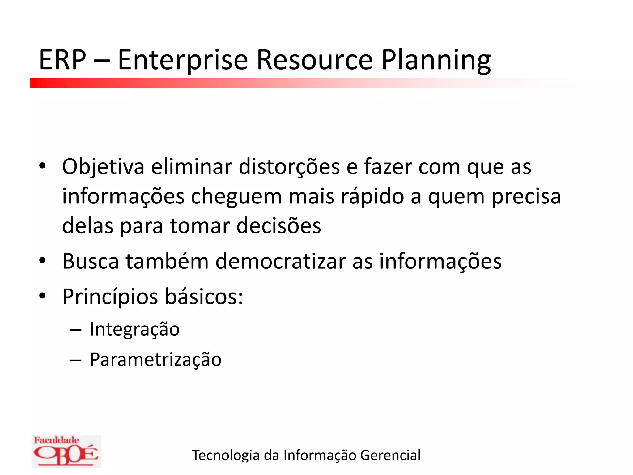 ERP – Enterprise Resource PlanningObjetiva eliminar distorções e fazer com que as informações cheguem mais rápido a quem precisa delas para tomar decisõesBusca também democratizar as informaçõesPrincípios básicos:IntegraçãoParametrizaçãoASAI – Administração da Informática – Prof. Malomar Alex Seminotti
