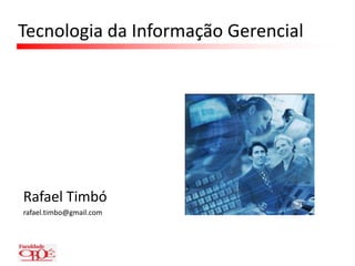 Tecnologia da Informação Gerencial Rafael Timbó rafael.timbo@gmail.com 