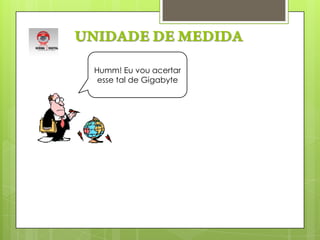 UNIDADE DE MEDIDAHumm! Eu vou acertar esse tal de Gigabyte