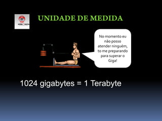 UNIDADE DE MEDIDANo momento eu não posso atender ninguém, to me preparando para superar o Giga!  1024 gigabytes = 1 Terabyte