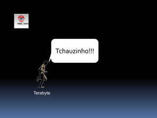 Tchauzinho!!!Terabyte