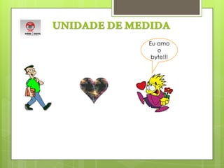 UNIDADE DE MEDIDAEu amo o byte!!!