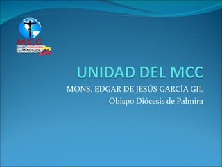 MONS. EDGAR DE JESÚS GARCÍA GIL Obispo Diócesis de Palmira 