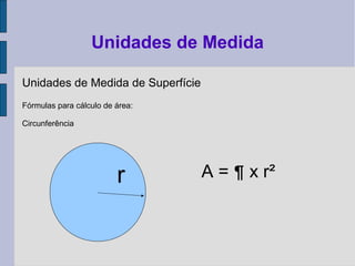 Unidades de Medida de Superfície
Fórmulas para cálculo de área:
Circunferência
Unidades de Medida
A = ¶ x r²r
 